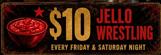 $10 Jello Wrestling every Friday and Saturday night